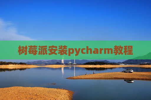 树莓派安装pycharm教程